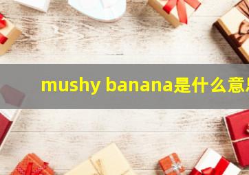 mushy banana是什么意思